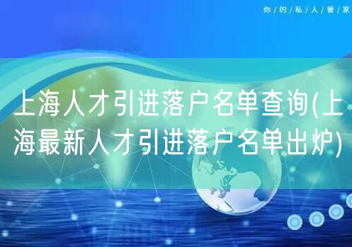 上海人才引进落户名单查询(上海最新人才引进落户名单出炉)
