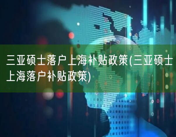 三亚硕士落户上海补贴政策(三亚硕士上海落户补贴政策)