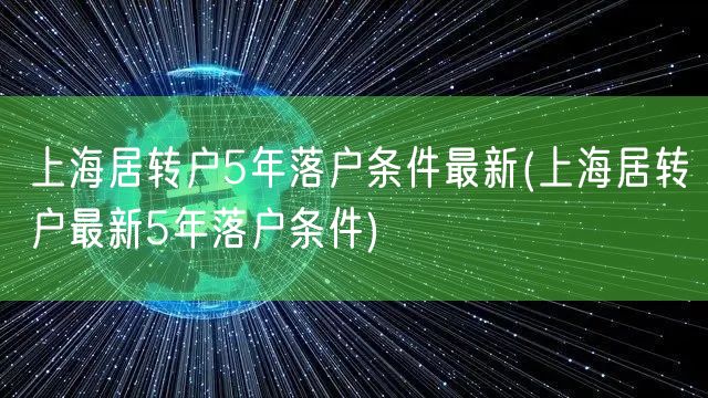 上海居转户5年落户条件最新(上海居转户最新5年落户条件)