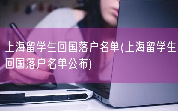 上海留学生回国落户名单(上海留学生回国落户名单公布)