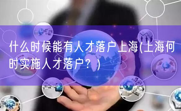 什么时候能有人才落户上海(上海何时实施人才落户？)