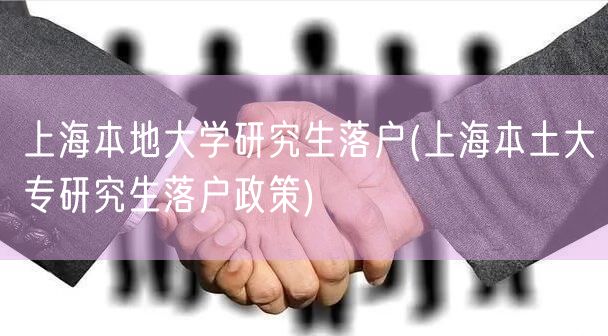 上海本地大学研究生落户(上海本土大专研究生落户政策)