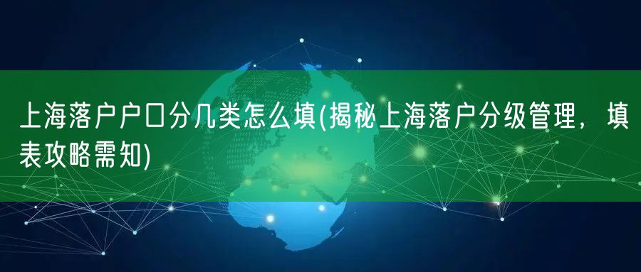 上海落户户口分几类怎么填(揭秘上海落户分级管理，填表攻略需知)