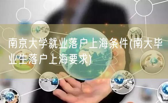 南京大学就业落户上海条件(南大毕业生落户上海要求)