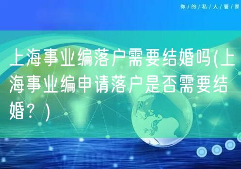 上海事业编落户需要结婚吗(上海事业编申请落户是否需要结婚？)