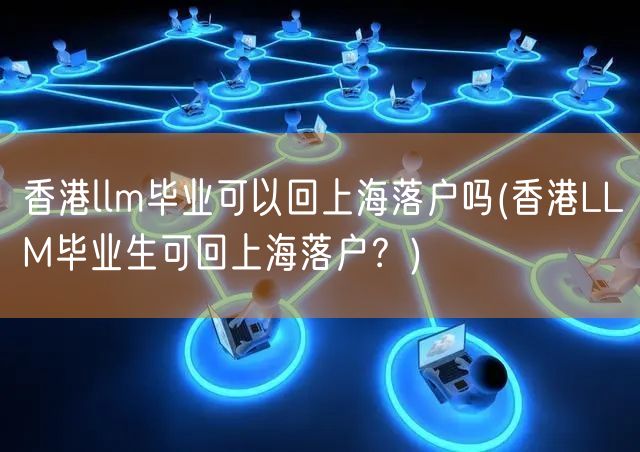 香港llm毕业可以回上海落户吗(香港LLM毕业生可回上海落户？)