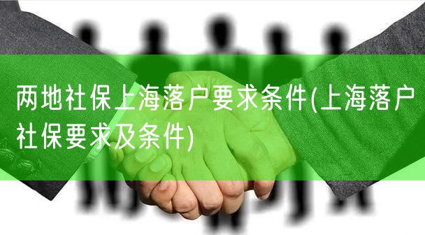 两地社保上海落户要求条件(上海落户社保要求及条件)