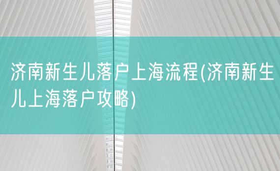 济南新生儿落户上海流程(济南新生儿上海落户攻略)