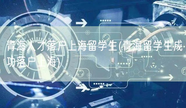 青海人才落户上海留学生(青海留学生成功落户上海)