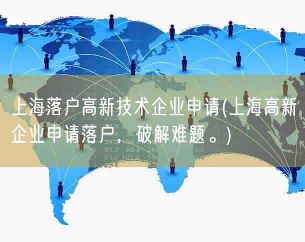 上海落户高新技术企业申请(上海高新企业申请落户，破解难题。)