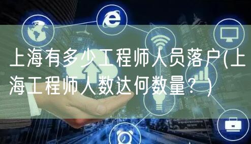 上海有多少工程师人员落户(上海工程师人数达何数量？)