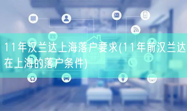 11年汉兰达上海落户要求(11年前汉兰达在上海的落户条件)