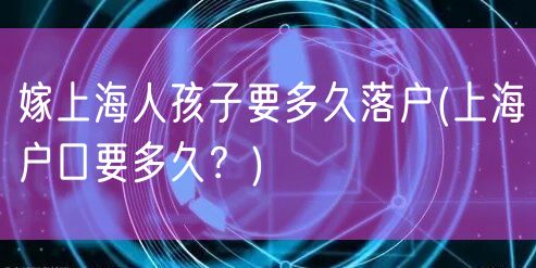 嫁上海人孩子要多久落户(上海户口要多久？)