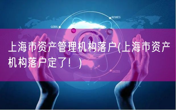 上海市资产管理机构落户(上海市资产机构落户定了！)