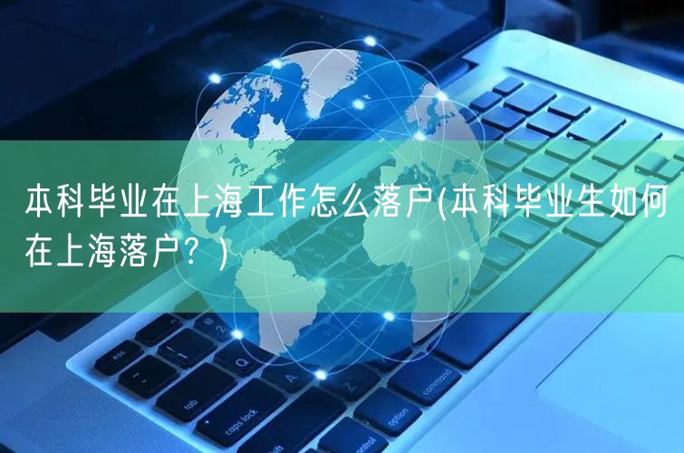 本科毕业在上海工作怎么落户(本科毕业生如何在上海落户？)