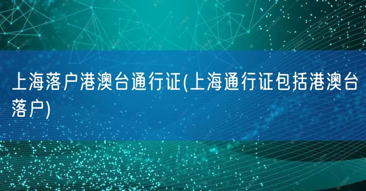 上海落户港澳台通行证(上海通行证包括港澳台落户)