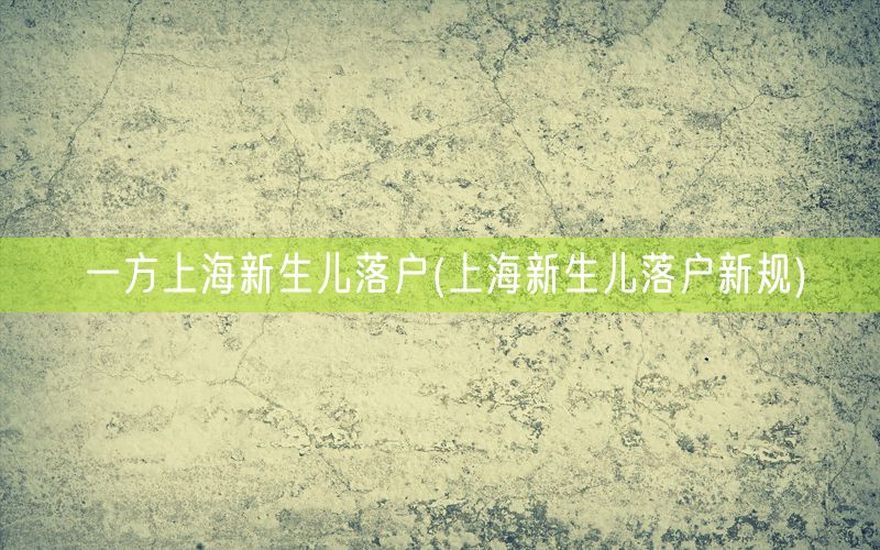 一方上海新生儿落户(上海新生儿落户新规)