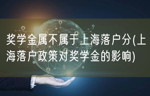 奖学金属不属于上海落户分(上海落户政策对奖学金的影响)