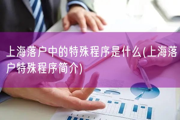 上海落户中的特殊程序是什么(上海落户特殊程序简介)