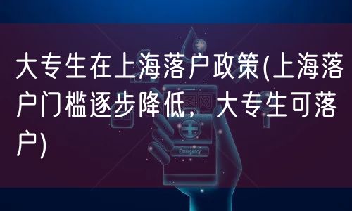 大专生在上海落户政策(上海落户门槛逐步降低，大专生可落户)
