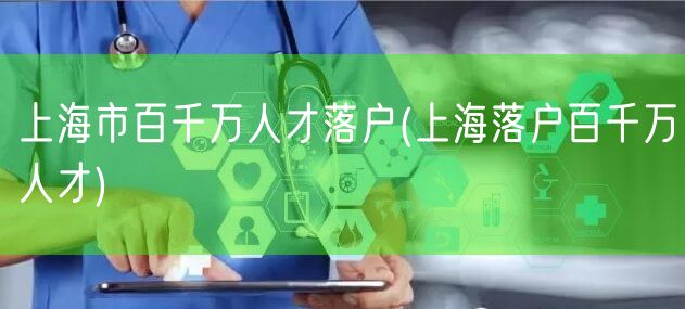 上海市百千万人才落户(上海落户百千万人才)