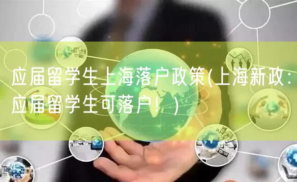 应届留学生上海落户政策(上海新政：应届留学生可落户！)