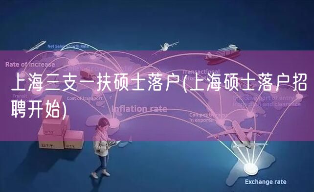 上海三支一扶硕士落户(上海硕士落户招聘开始)