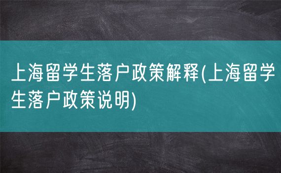 上海留学生落户政策解释(上海留学生落户政策说明)