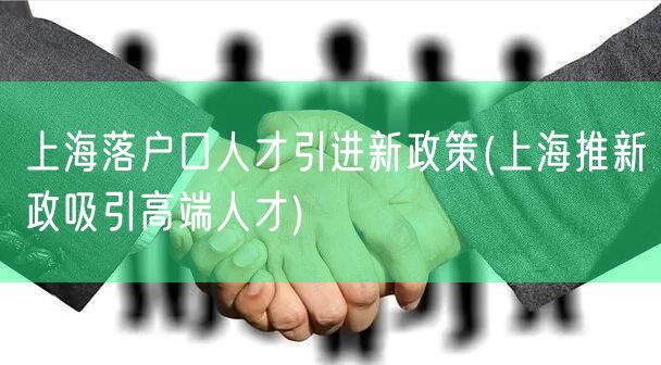 上海落户口人才引进新政策(上海推新政吸引高端人才)