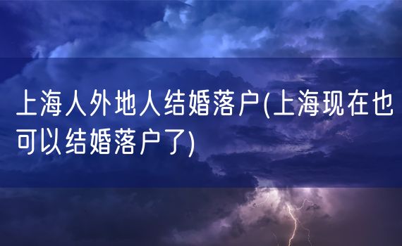 上海人外地人结婚落户(上海现在也可以结婚落户了)