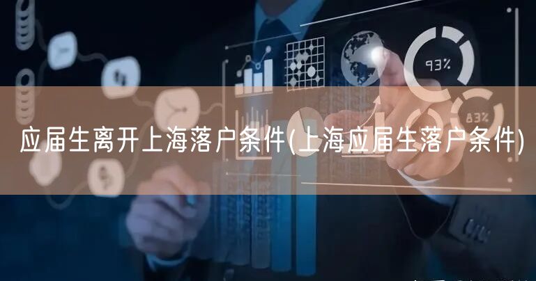 应届生离开上海落户条件(上海应届生落户条件)