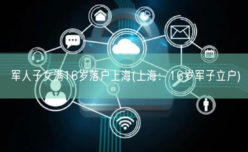 军人子女满16岁落户上海(上海：16岁军子立户)