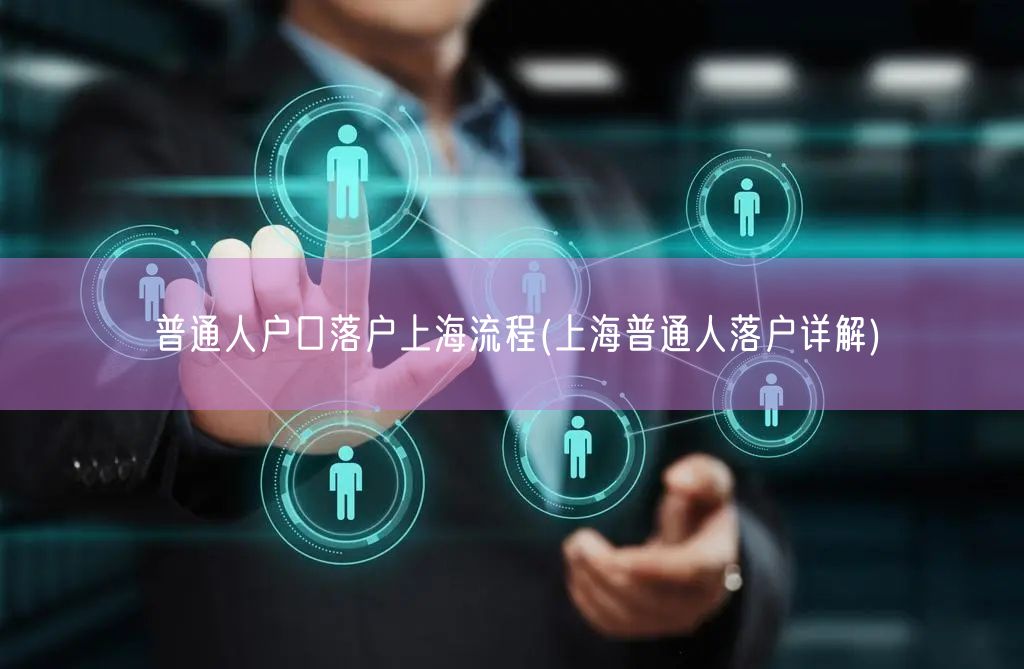 普通人户口落户上海流程(上海普通人落户详解)