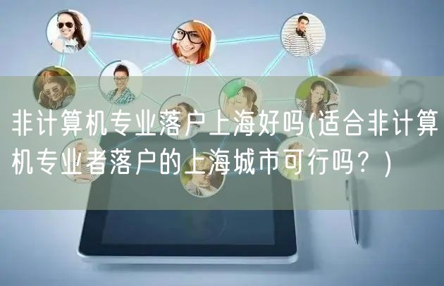 非计算机专业落户上海好吗(适合非计算机专业者落户的上海城市可行吗？)