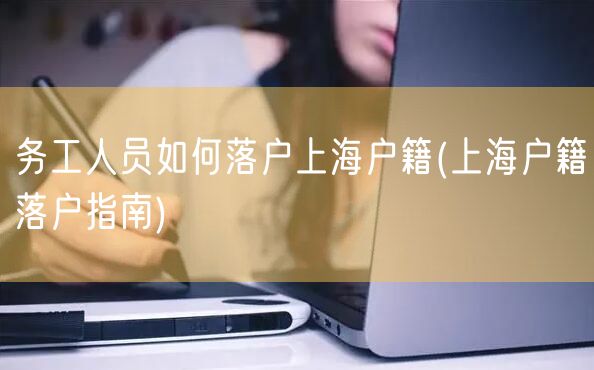 务工人员如何落户上海户籍(上海户籍落户指南)