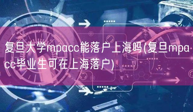 复旦大学mpacc能落户上海吗(复旦mpacc毕业生可在上海落户)
