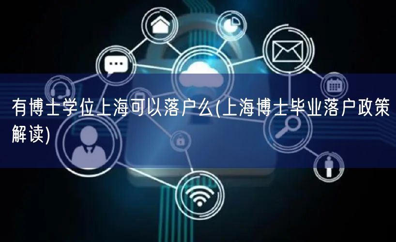 有博士学位上海可以落户么(上海博士毕业落户政策解读)