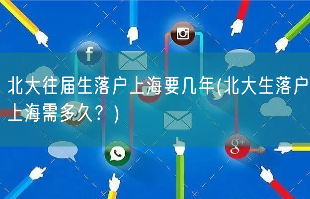 北大往届生落户上海要几年(北大生落户上海需多久？)