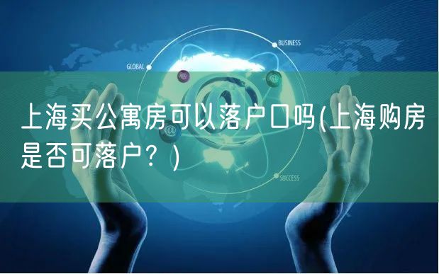 上海买公寓房可以落户口吗(上海购房是否可落户？)