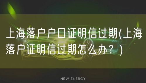 上海落户户口证明信过期(上海落户证明信过期怎么办？)