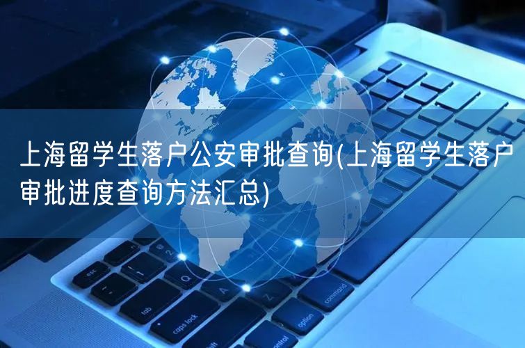 上海留学生落户公安审批查询(上海留学生落户审批进度查询方法汇总)