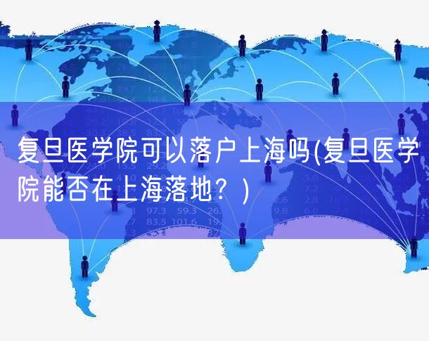 复旦医学院可以落户上海吗(复旦医学院能否在上海落地？)