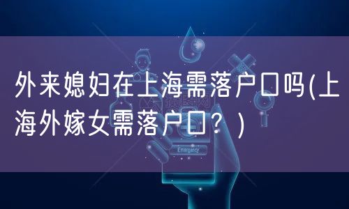 外来媳妇在上海需落户口吗(上海外嫁女需落户口？)