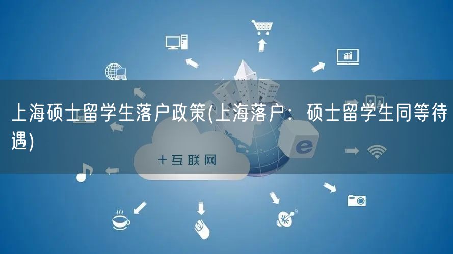 上海硕士留学生落户政策(上海落户：硕士留学生同等待遇)