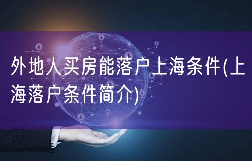 外地人买房能落户上海条件(上海落户条件简介)