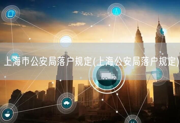 上海市公安局落户规定(上海公安局落户规定)