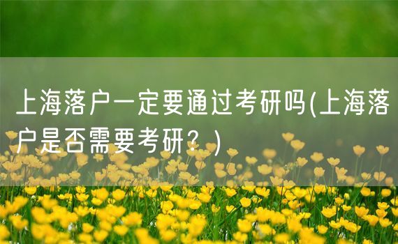 上海落户一定要通过考研吗(上海落户是否需要考研？)
