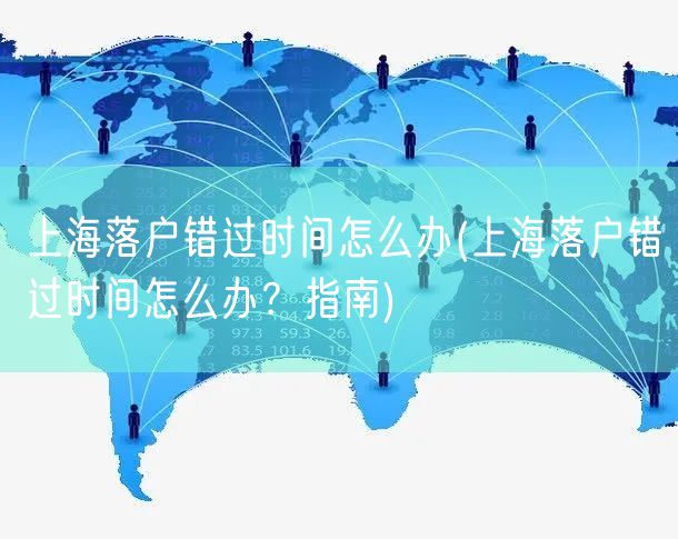上海落户错过时间怎么办(上海落户错过时间怎么办？指南)