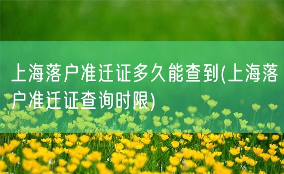 上海落户准迁证多久能查到(上海落户准迁证查询时限)