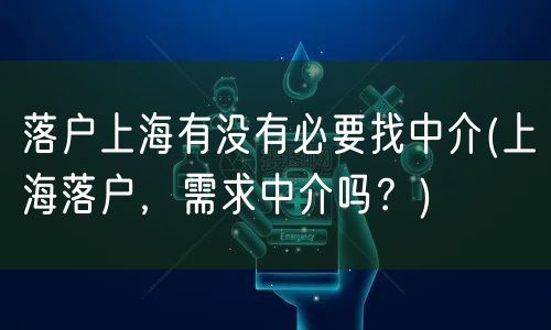 落户上海有没有必要找中介(上海落户，需求中介吗？)